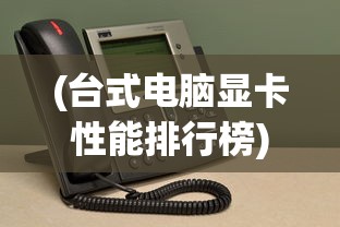 (台式电脑显卡性能排行榜)台式电脑显卡性能排行榜2023，解读显卡性能，洞悉市场趋势