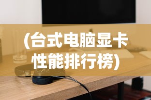 (台式电脑显卡性能排行榜)台式电脑显卡性能排行榜2023，解读显卡性能，洞悉市场趋势