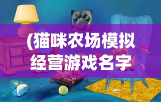 (猫咪农场模拟经营游戏名字叫什么)猫咪农场模拟器，无限金币的乐趣与挑战