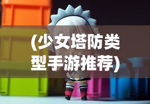 (少女塔防类型手游推荐)少女塔防类型手游，游戏魅力与玩家心得分享