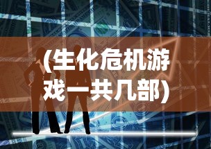 (生化危机游戏一共几部)生化危机游戏，深度分析与探索