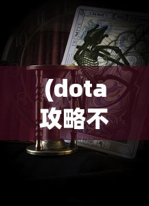 (dota攻略不更新了什么情况呢)关于DOTA攻略不再更新的情况分析