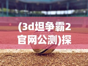 (3d坦争霸2官网公测)探讨游戏未来，到2024年，我们还能玩坦争霸这款游戏吗？