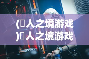 (譕人之境游戏)墲人之境游戏攻略，玩转墲人之境