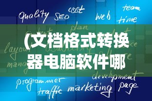(文档格式转换器电脑软件哪个好)文档格式转换器电脑软件，一站式解决文件转换需求的利器