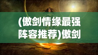 (傲剑情缘最强阵容推荐)傲剑情缘，探寻最强阵容的秘密