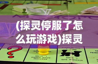 (探灵停服了怎么玩游戏)探灵游戏停服后如何继续游玩，方法与策略探讨
