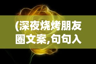 (深夜烧烤朋友圈文案,句句入心)深夜烧烤，味蕾的狂欢与朋友圈的诗意碰撞
