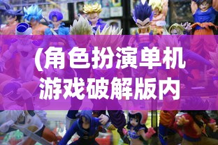 (角色扮演单机游戏破解版内置修改器)角色扮演类单机游戏破解版，深度解析与探讨