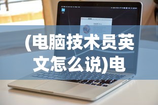 (电脑技术员英文怎么说)电脑技术员英文，从入门到精通的全方位解析