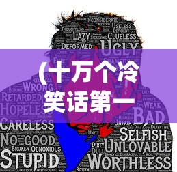 (十万个冷笑话第一季未删减在线观看)揭秘十万个冷笑话原版未删除版观看指南