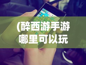 (醉西游手游哪里可以玩)醉西游还能玩吗？游戏运营现状与未来展望