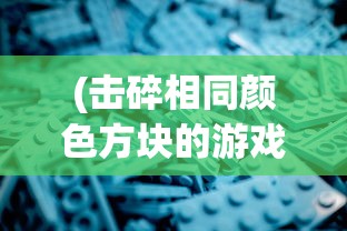(击碎相同颜色方块的游戏有哪些)击碎相同颜色方块的游戏，色彩碰撞与挑战的乐趣