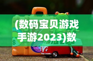(数码宝贝游戏手游2023)数码宝贝游戏手游，深度分析与探索