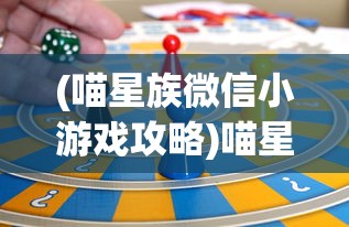 (喵星族微信小游戏攻略)喵星族微信小游戏，探索星际的魅力与乐趣