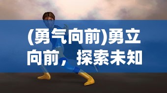 (勇气向前)勇立向前，探索未知，挑战极限