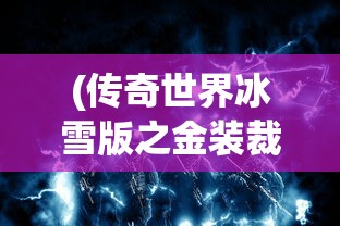 (传奇世界冰雪版之金装裁决账号交易)传奇世界冰雪版之金装裁决，探索与解析