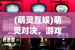 (萌灵互娱)萌灵对决，游戏盒子.net的奇幻世界探索