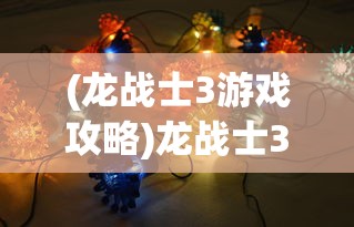 (龙战士3游戏攻略)龙战士3攻略本，全面解析游戏秘籍与策略