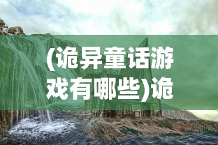 (诡异童话游戏有哪些)诡异童话游戏，探索奇幻童话世界的另类魅力