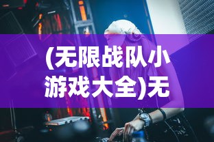 (无限战队小游戏大全)无限战队小游戏，探索与策略指南