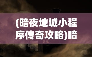 (暗夜地城小程序传奇攻略)暗夜地城小程序传奇，探索神秘世界的无尽冒险