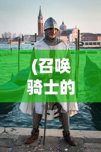 (召唤骑士的小说)召唤骑士团的荣耀结局，团结的力量与英雄的传承