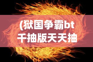 (狱国争霸bt千抽版天天抽将)狱国争霸一键端，游戏新体验的深度解析