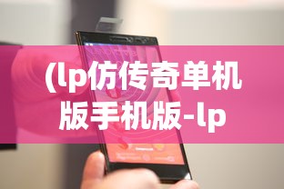 (lp仿传奇单机版手机版-lp仿传)LP仿传奇单机版手机版，重温经典，掌中传奇
