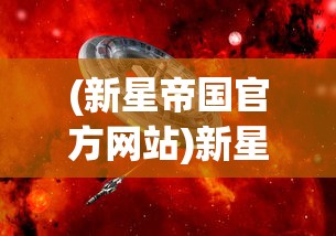 (新星帝国官方网站)新星帝国秀吴，探索未来之星的光芒