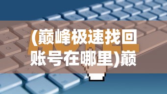 (巅峰极速找回账号在哪里)巅峰极速找回账号全攻略，方法与步骤详解