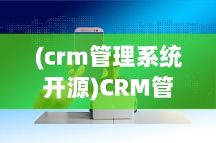 (crm管理系统开源)CRM管理系统软件开发的全面解析