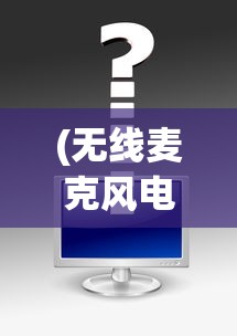 (无线麦克风电脑怎么用?)无线麦克风电脑，连接自由，沟通无界