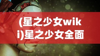 (星之少女wiki)星之少女全面攻略，探索未知的星际世界