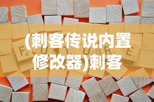 (刺客传说内置修改器)刺客传说内置修改器MOD，游戏变革与玩家体验的新篇章
