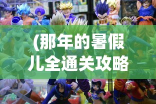 (那年的暑假儿全通关攻略)那年的暑假全通关攻略，游戏攻略与常见问题解答
