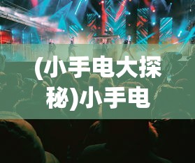 (小手电大探秘)小手电大派对上线时间的探索与期待，一场青春活力的盛会