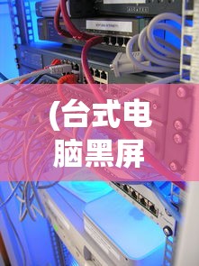 (台式电脑黑屏怎么回事开关指示灯不亮)台式电脑黑屏怎么回事，原因解析与常见问答