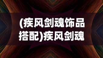 (疾风剑魂饰品搭配)疾风剑魂饰品，探索游戏内外的独特魅力