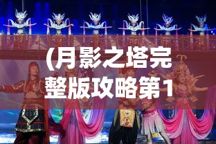 (月影之塔完整版攻略第12关怎么过)月影之塔完整版攻略大全及常见问题解答