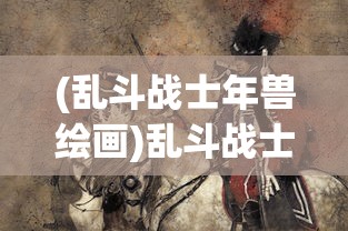 (乱斗战士年兽绘画)乱斗战士，热血战斗的舞台