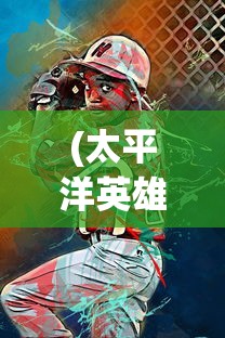 (太平洋英雄2中文翻译)太平洋英雄2安卓手机版，游戏介绍与常见问题解答