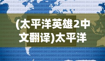 (太平洋英雄2中文翻译)太平洋英雄2安卓手机版，游戏介绍与常见问题解答