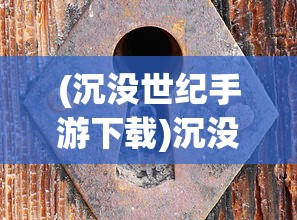 (沉没世纪手游下载)沉没世纪手游，探索未知世界的冒险之旅