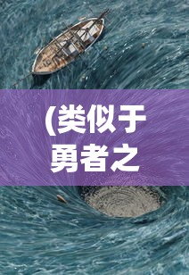 (类似于勇者之心的游戏)探索未知海域，寻找类似勇者之海的游戏世界