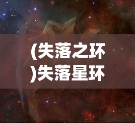 (失落之环)失落星环马琳娜图，探索神秘现象与未知领域的新篇章