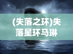 (失落之环)失落星环马琳娜图，探索神秘现象与未知领域的新篇章