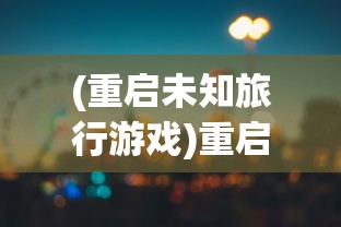 (重启未知旅行游戏)重启未知旅行，探寻最强阵容的秘密