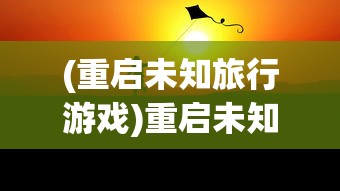 (重启未知旅行游戏)重启未知旅行，探寻最强阵容的秘密