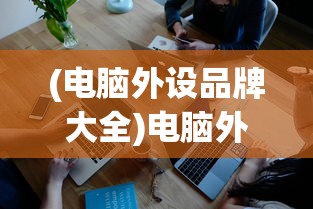 (电脑外设品牌大全)电脑外设品牌排行榜前十名及其深度解析
